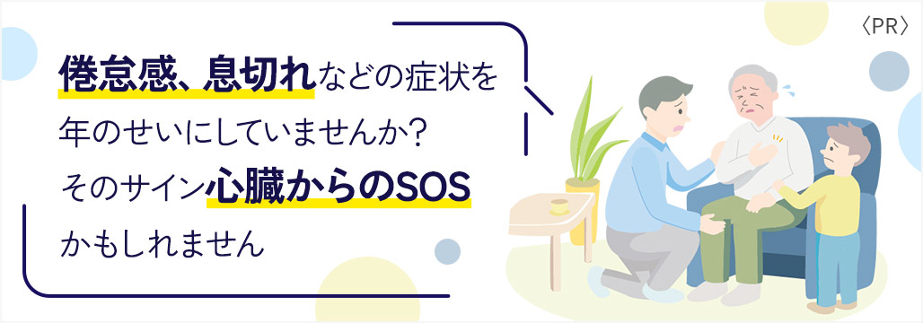 倦怠感、息切れなどの症状を年のせいにしていませんか？そのサイン心臓からのSOSかもしれません